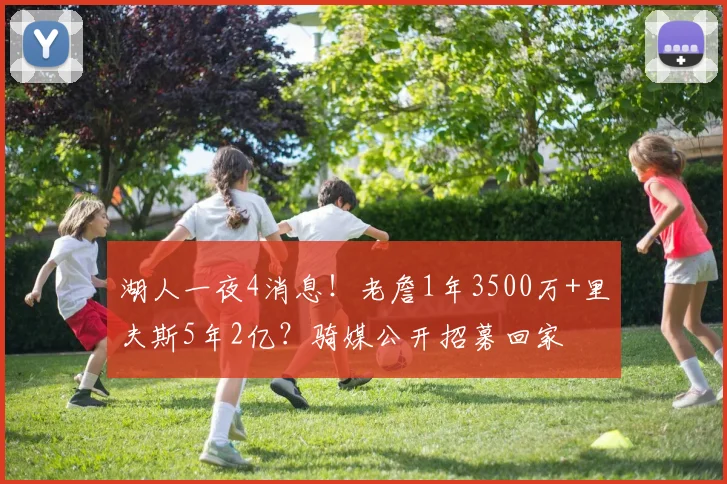 湖人一夜4消息！老詹1年3500万+里夫斯5年2亿？骑媒公开招募回家