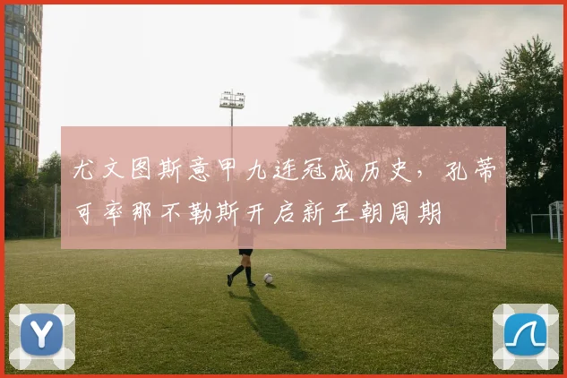 尤文图斯意甲九连冠成历史，孔蒂可率那不勒斯开启新王朝周期