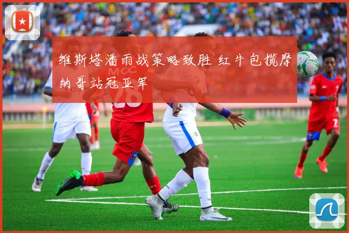 维斯塔潘雨战策略致胜 红牛包揽摩纳哥站冠亚军