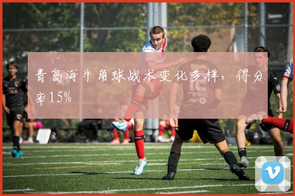 青岛海牛角球战术变化多样，得分率15%