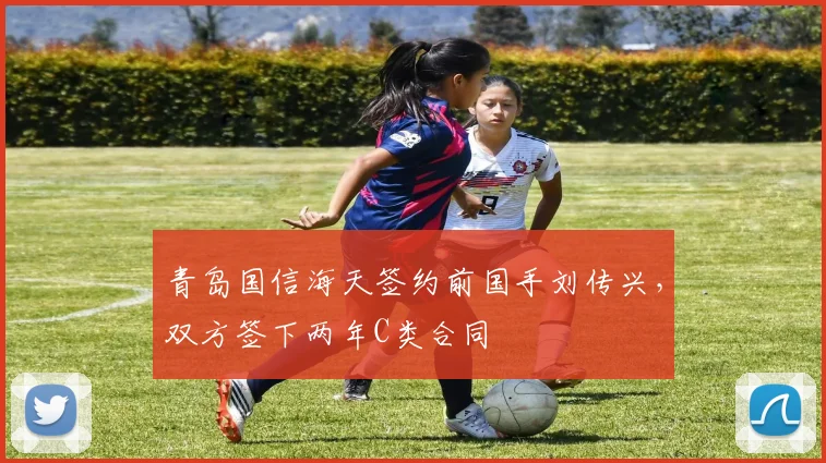 青岛国信海天签约前国手刘传兴，双方签下两年C类合同