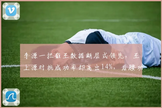 李源一拦截王数据断层式领先，王上源对抗成功率却高出14%，后腰功能化方向成中超新课题
