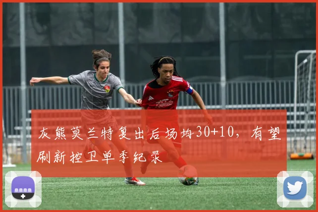 灰熊莫兰特复出后场均30+10，有望刷新控卫单季纪录