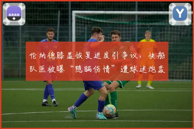 伦纳德膝盖恢复进度引争议，快船队医被曝“隐瞒伤情”遭球迷炮轰