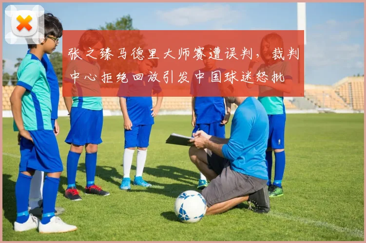 张之臻马德里大师赛遭误判，裁判中心拒绝回放引发中国球迷怒批